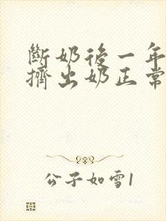 断奶后一年还能挤出奶正常吗封面