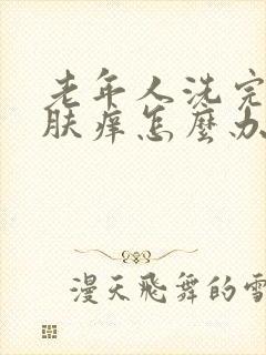 老年人洗完澡皮肤痒怎么办