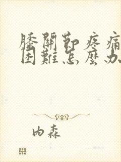 膝关节疼痛蹲起困难怎么办