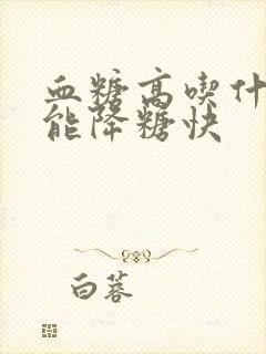 血糖高吃什么好能降糖快