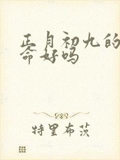 正月初九的女孩命好吗