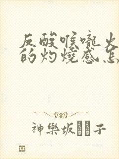 反酸喉咙火辣辣的灼烧感怎么解决