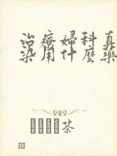 治疗妇科真菌感染用什么药效果好