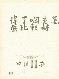 得了咽炎怎么治疗比较好