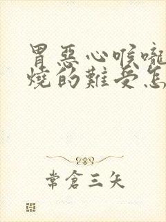 胃恶心喉咙里面烧的难受怎么办