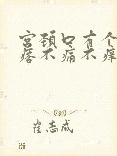 宫颈口有个小疙瘩不痛不痒