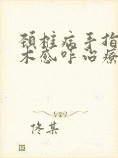 颈椎病手指有麻木感咋治疗