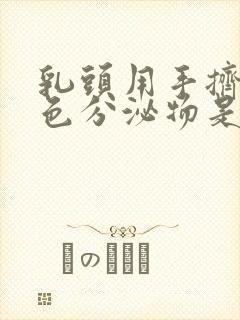 乳头用手挤出白色分泌物是什么原因