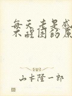 每天老是感觉睡不醒困的原因