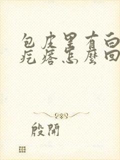 包皮里有白色小疙瘩怎么回事