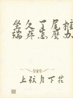 坐久了尾椎骨末端疼怎么办