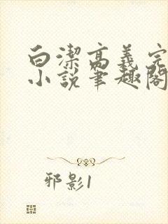 白洁高义完整版小说笔趣阁在线阅读