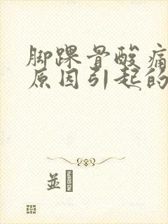 脚踝骨酸痛什么原因引起的