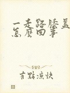 一走路膝盖就疼怎么回事