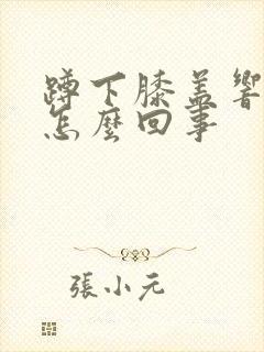 蹲下膝盖响疼是怎么回事