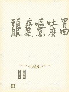 头疼呕吐胃不舒服是怎么回事