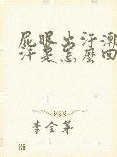 屁眼出汗潮湿出汗是怎么回事啊