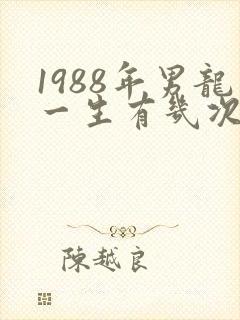 1988年男龙一生有几次婚姻