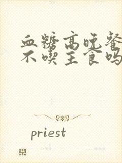 血糖高晚餐可以不吃主食吗