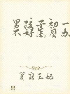 男孩子初一成绩不好怎么办