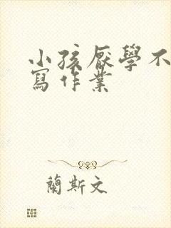 小孩厌学不愿意写作业