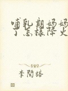 哺乳期妈妈上火了怎样降火最快