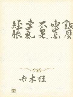 经常不吃饭肚子胀气是怎么回事儿