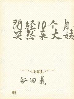 闭经10个月后突然来大姨妈正常吗?