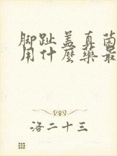 脚趾盖真菌感染用什么药最好