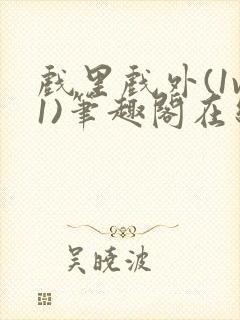 戏里戏外(1v1)笔趣阁在线阅读