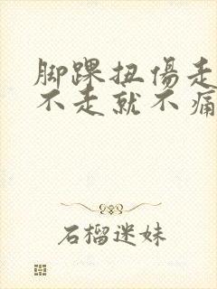 脚踝扭伤走路疼不走就不痛