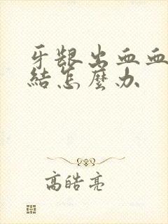 牙龈出血血块凝结怎么办