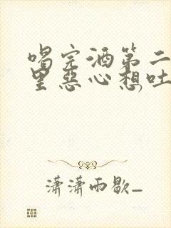 喝完酒第二天胃里恶心想吐怎么缓解封面