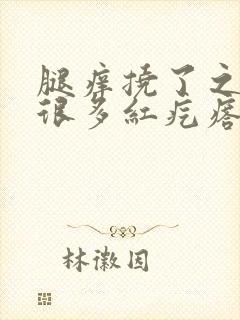 腿痒挠了之后有很多红疙瘩