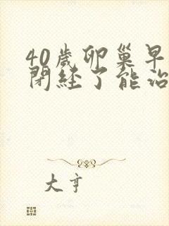 40岁卵巢早衰闭经了能治好吗