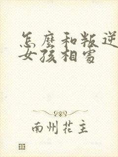 怎么和叛逆期的女孩相处