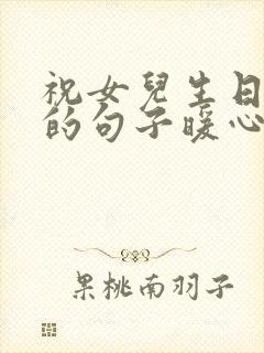 祝女儿生日快乐的句子暖心发朋友圈