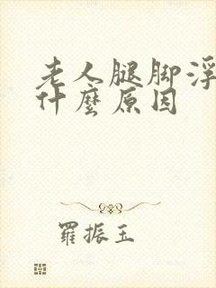 老人腿脚浮肿是什么原因