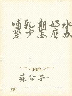 哺乳期奶水突然变少怎么办