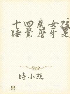 十四岁女孩晚上睡觉磨牙是什么原因