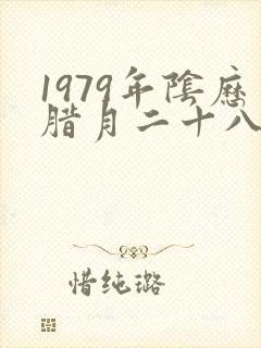 1979年阴历腊月二十八男什么命