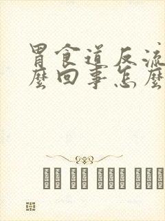 胃食道反流是怎么回事怎么办