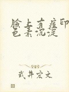 脸上有痘印 黑色素沉淀