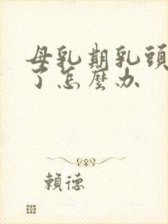 母乳期乳头裂开了怎么办