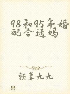 98和95年婚配合适吗