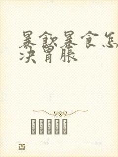 暴饮暴食怎么解决胃胀