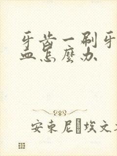 牙齿一刷牙就出血怎么办