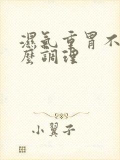 湿气重胃不好怎么调理