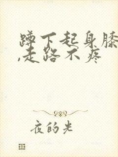 蹲下起身膝盖疼,走路不疼封面