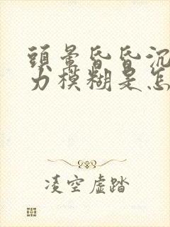 头晕昏昏沉沉视力模糊是怎么回事